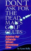 Don't Ask for the Dead Man's Golf Clubs:  Advice for Friends When Someone Dies 0967268613 Book Cover
