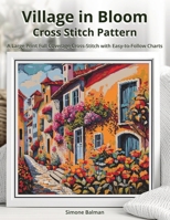 Village in Bloom Cross Stitch Pattern: A Large Print Full Coverage Cross-Stitch with Easy-to-Follow Charts B0FWC1HLV7 Book Cover