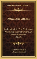 Attica And Athens: An Inquiry Into The Civil, Moral, And Religious Institutions, Of The Inhabitants 1179947355 Book Cover