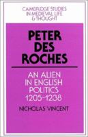 Peter des Roches: An Alien in English Politics, 1205-1238 (Cambridge Studies in Medieval Life and Thought: Fourth Series) 0521522153 Book Cover