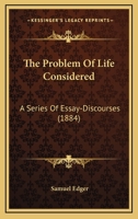 The Problem Of Life Considered: A Series Of Essay-Discourses 101099767X Book Cover