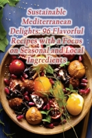 Sustainable Mediterranean Delights: 96 Flavorful Recipes with a Focus on Seasonal and Local Ingredients B0CN7285ZT Book Cover