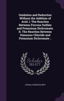 Oxidation and Reduction Without the Addition of Acid. I. The Reaction Between Ferrous Sulfate and Potassium Dichromate. II. The Reaction Between Stannous Chloride and Potassium Dichromate .. 1356132863 Book Cover