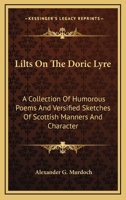 Lilts On the Doric Lyre: A Collection of Humorous Poems and Versified Sketches of Scottish Manners and Characters 1432674331 Book Cover