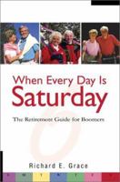When Every Day Is Saturday: The Retirement Guide for Boomers 0595242928 Book Cover