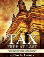 TAX FREE AT LAST: A call to the American voters to tell Congress to simplify the tax law, give TAX FREEDOM TO MILLIONS, and then to get their hands around the big fiscal issues. NOW! B0DBLQWG6J Book Cover
