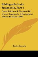 Bibliografia Italo-Spagnuola, Part 1: Ossia Edizioni E Versioni Di Opere Spagnuole E Portoghesi Fattesi In Italia (1907) 1160809372 Book Cover