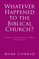 Whatever Happened to the Biblical Church?: Seeking an Authentic New Testament Christian Life 163814897X Book Cover