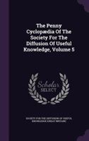 The Penny Cyclopædia Of The Society For The Diffusion Of Useful Knowledge, Volume 5... 1347613870 Book Cover
