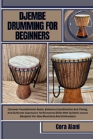 DJEMBE DRUMMING FOR BEGINNERS: Discover Foundational Beats, Enhance Coordination And Timing, And Cultivate Expressive Performance Skills With Guided Lessons Designed For New Musicians And Enthusiasts B0FG893LHV Book Cover