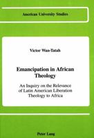 Emancipation in African Theology: An Inquiry on the Relevance of Latin American Liberation Theology to Africa 0820402842 Book Cover