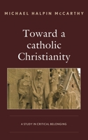 Toward a catholic Christianity: A Study in Critical Belonging 1498538010 Book Cover