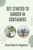 Get Started To Garden In Containers: Basic Guide For Beginners: Instruction For Containers Growing Vegetables B098G94SV5 Book Cover