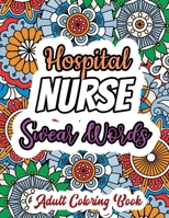 Hospital Nurse Swear Words - Adult Coloring Book: A Swear Words Adult Coloring for Nurse Relaxation and Art Therapy, Antistress Color Therapy, Clean Swear Word Nurse Coloring Book Gift Idea for Retire 1678589896 Book Cover