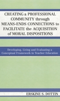 Creating a Professional Community through Means-Ends Connections to Facilitate the Acquisition of Moral Disposition: Developing, Living and Evaluating a Conceptual Framework in Teacher Education 0761831630 Book Cover