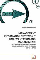 MANAGEMENT INFORMATION SYSTEMS / IT IMPLEMENTATION AND MANAGEMENT:: A COMPETIVE ADVANTAGE AMONG MANUFACTURING SMEs IN GHANA 3639353706 Book Cover