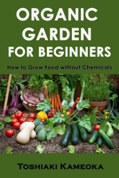 Organic Garden for Beginners: How to Grow Food without Chemicals B086Y6JP57 Book Cover