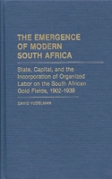 The Emergence of Modern South Africa: State, Capital, and the Incorporation of Organized Labor on the South African Gold Fields, 1902-1939 (Contributions in Comparative Colonial Studies) 0313231702 Book Cover