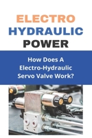 Electro Hydraulic Power: How Does A Electro-Hydraulic Servo Valve Work?: Hydraulic System Design B08ZB91C32 Book Cover