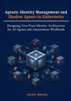 Agentic Identity Management and Shadow Agents in Kubernetes: Designing Zero-Trust Identity Architecture for AI Agents and Autonomous Workloads B0GPRGTC9H Book Cover