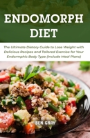 The Endomorph Diet: The Ultimate Dietary Guide to Lose Weight with Delicious Recipes and Tailored Exercise for Your Endormphic Body Type B096LPWC8D Book Cover