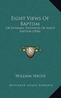 Eight Views Of Baptism: Or Internal Evidences Of Adult Baptism 1120614619 Book Cover