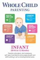 Whole Child Parenting: Infant (Birth to 12 Months) - Parents, Educators and Caregivers will Learn how Best to Encourage Growth and Skill-Building in all Six Developmental Areas 1944930043 Book Cover