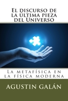 El discurso de la �ltima pieza del Universo: La metaf�sica subyacente en la f�sica moderna 1495376125 Book Cover