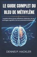 LE GUIDE COMPLET DU BLEU DE MÉTHYLÈNE: Le guide ultime de ses utilisations médicales, de ses avantages cognitifs et de son potentiel de biohacking (French Edition) B0DZB588VW Book Cover