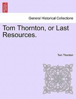 Tom Thornton, or Last Resources. 1241583536 Book Cover