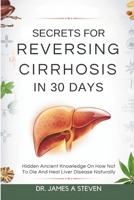 Secrets For Reversing Cirrhosis In 30 Days: Hidden Ancient Knowledge On How Not To Die And Heal Liver Disease Naturally B0F27T6PB4 Book Cover
