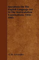 Questions on the English Language Set at the Matriculation Examinations, 1858-1885. Collected and Arranged by F.W. Levander 143704770X Book Cover