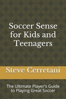 Soccer Sense for Kids and Teenagers: The Ultimate Player's Guide to Playing Great Soccer 1076434916 Book Cover