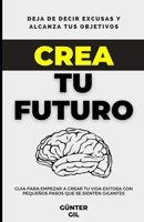 Crea tu futuro: Deja de decir excusas y alcanza tus objetivos B08NF2Z8WC Book Cover