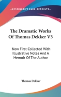 The Dramatic Works Of Thomas Dekker V3: Now First Collected With Illustrative Notes And A Memoir Of The Author 1144452198 Book Cover