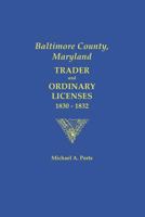 Baltimore County, Maryland: Trader and Ordinary Licenses, 1830-1832 0806356545 Book Cover