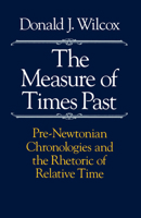 The Measure of Times Past: Pre-Newtonian Chronologies and the Rhetoric of Relative Time 0226897222 Book Cover