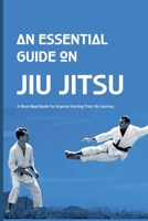 An Essential Guide On Jiu Jitsu- A Must-read Book For Anyone Starting Their Jits Journey: Jiu Jitsu For Beginners B08SBDL58R Book Cover