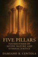 Five Pillars: Foundations of Divine Nature and Eternal Justice 1834300878 Book Cover