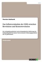 Das Selbstverst�ndnis der DDR zwischen Revolution und Konterrevolution: Zur rechtsphilosophischen und rechtspraktischen Bedeutung des Schl�sselbegriffs 'Revolution' f�r die deutsche Verfassungsgeschic 3656359989 Book Cover