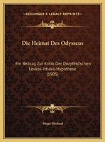 Die Heimat Des Odysseus: Ein Beitrag Zur Kritik Der Dorpfeld'schen Leukas-Ithaka-Hypothese (1905) 1162426640 Book Cover