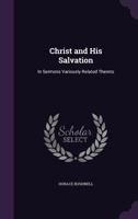 Christ and his Salvation: in Sermons Variously Related Thereto. 0526647574 Book Cover