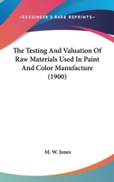 The Testing and Valuation of Raw Materials Used in Paint and Colour Manufacture 0548887284 Book Cover