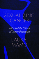 Sexualizing Cancer: HPV and the Politics of Cancer Prevention 0226829294 Book Cover