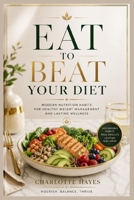 EAT TO BEAT YOUR DIET: MODERN NUTRITION HABITS FOR HEALTHY WEIGTH MANAGEMENT AND LASTING WELLNESS B0H7GB9HHX Book Cover