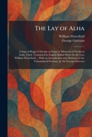 The Lay of Alha: A Saga of Rajput Chivalry as Sung by Minstrels of Northern India, Partly Translated in English Ballad Metre by the Late William ... Untranslated Portions, by Sir George Grierson 102578605X Book Cover