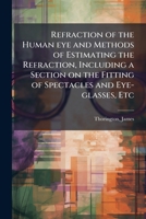 Refraction of the Human eye and Methods of Estimating the Refraction, Including a Section on the Fitting of Spectacles and Eye-glasses, Etc B0FK1LXPWM Book Cover