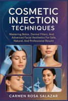 Cosmetic Injection Techniques: Mastering Botox, Dermal Fillers, And Advanced Facial Aesthetics For Safe, Natural, And Professional Results B0FTLT66H4 Book Cover