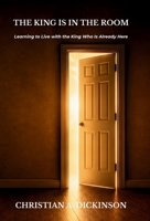 King Is in the Room : Learning to Live with the King Who Is Already Here 1965741738 Book Cover