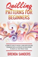 Quilling Patterns For Beginners: A Complete Guide To Quickly Learn Paper Quilling Techniques With Illustrated Pattern Designs To Create All Your Project Ideas B095HQJLTX Book Cover